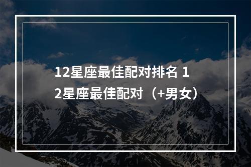12星座最佳配对排名 12星座最佳配对（+男女）