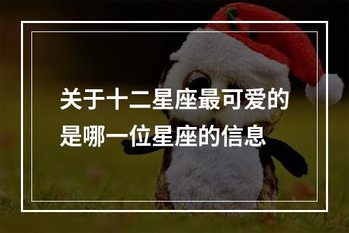关于十二星座最可爱的是哪一位星座的信息