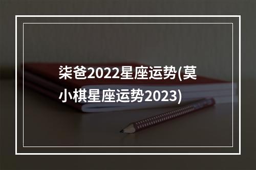 柒爸2022星座运势(莫小棋星座运势2023)