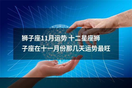 狮子座11月运势 十二星座狮子座在十一月份那几天运势最旺