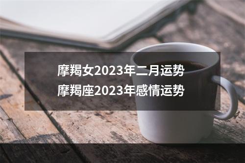摩羯女2023年二月运势 摩羯座2023年感情运势