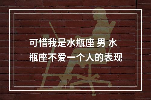 可惜我是水瓶座 男 水瓶座不爱一个人的表现