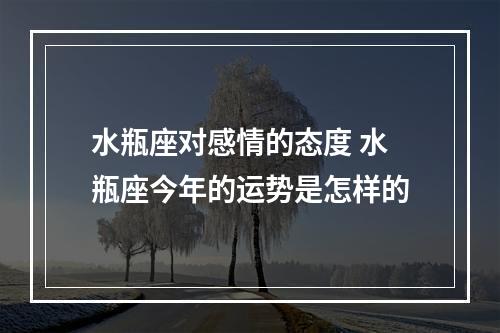 水瓶座对感情的态度 水瓶座今年的运势是怎样的