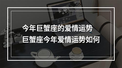 今年巨蟹座的爱情运势 巨蟹座今年爱情运势如何