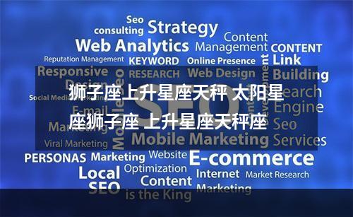 狮子座上升星座天秤 太阳星座狮子座 上升星座天秤座