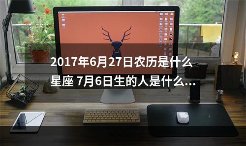 2017年6月27日农历是什么星座 7月6日生的人是什么星座