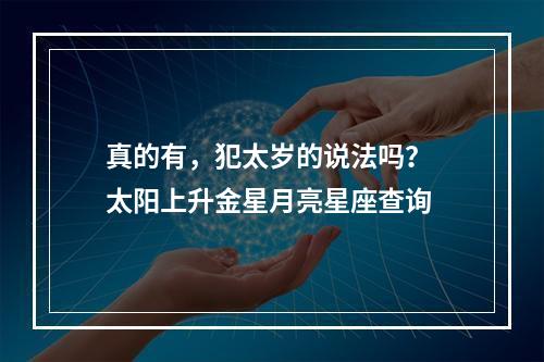 真的有，犯太岁的说法吗？ 太阳上升金星月亮星座查询