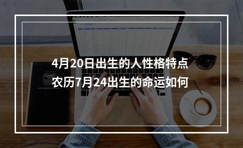 4月20日出生的人性格特点 农历7月24出生的命运如何
