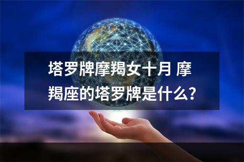 塔罗牌摩羯女十月 摩羯座的塔罗牌是什么？
