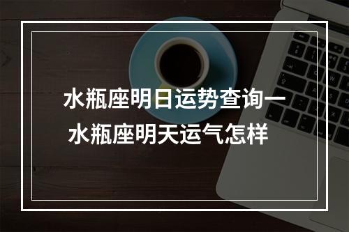 水瓶座明日运势查询一 水瓶座明天运气怎样