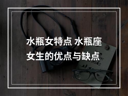 水瓶女特点 水瓶座女生的优点与缺点