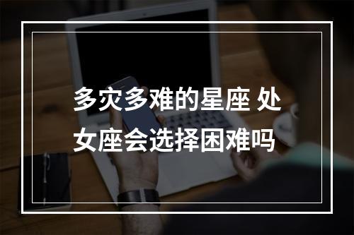 多灾多难的星座 处女座会选择困难吗