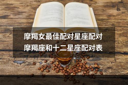 摩羯女最佳配对星座配对 摩羯座和十二星座配对表
