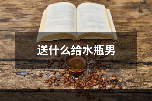 送什么给水瓶男