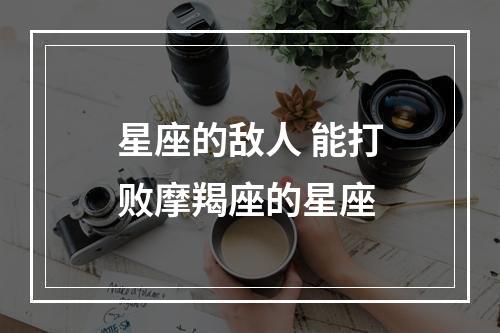 星座的敌人 能打败摩羯座的星座