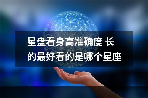 星盘看身高准确度 长的最好看的是哪个星座