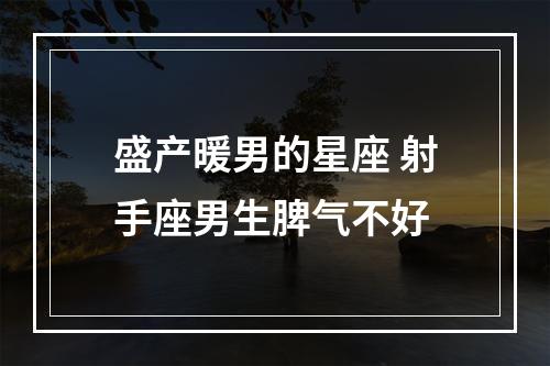 盛产暖男的星座 射手座男生脾气不好