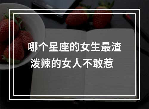 哪个星座的女生最渣 泼辣的女人不敢惹