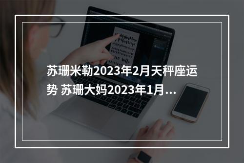 苏珊米勒2023年2月天秤座运势 苏珊大妈2023年1月双子座运势