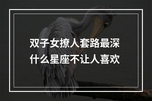 双子女撩人套路最深 什么星座不让人喜欢