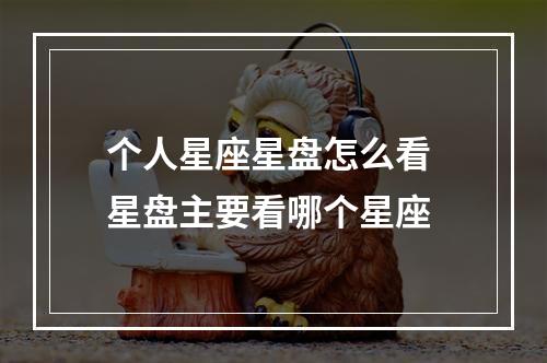 个人星座星盘怎么看 星盘主要看哪个星座