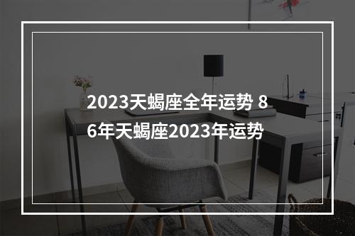 2023天蝎座全年运势 86年天蝎座2023年运势