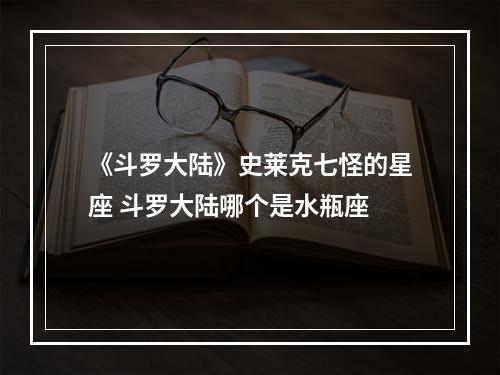 《斗罗大陆》史莱克七怪的星座 斗罗大陆哪个是水瓶座