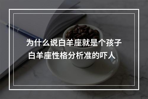 为什么说白羊座就是个孩子 白羊座性格分析准的吓人