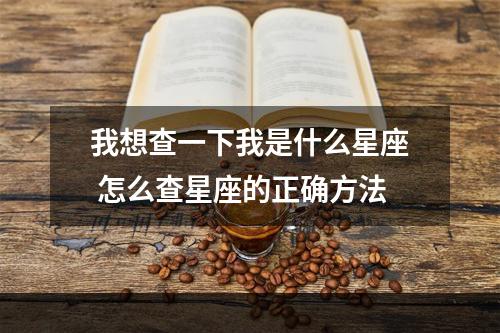 我想查一下我是什么星座 怎么查星座的正确方法