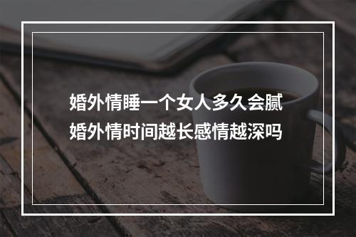 婚外情睡一个女人多久会腻 婚外情时间越长感情越深吗