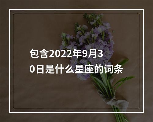 包含2022年9月30日是什么星座的词条