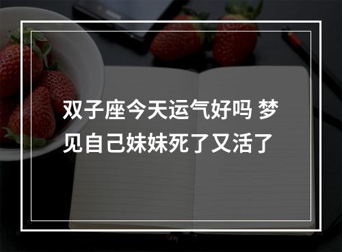 双子座今天运气好吗 梦见自己妹妹死了又活了