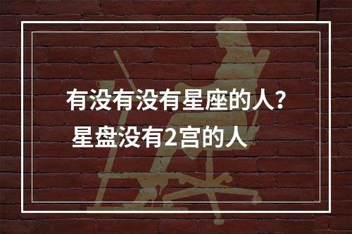 有没有没有星座的人？ 星盘没有2宫的人