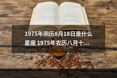 1975年阴历8月18日是什么星座 1975年农历八月十八是什么星座
