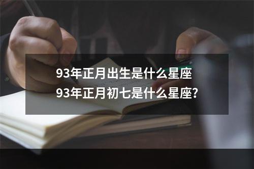93年正月出生是什么星座 93年正月初七是什么星座？