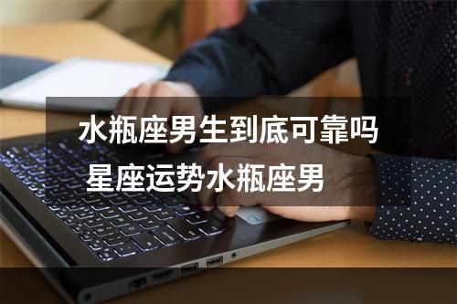 水瓶座男生到底可靠吗 星座运势水瓶座男