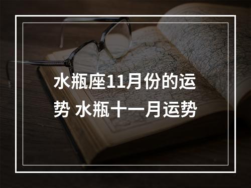 水瓶座11月份的运势 水瓶十一月运势