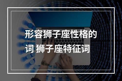 形容狮子座性格的词 狮子座特征词