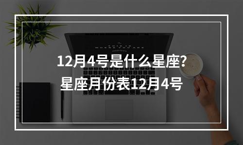 12月4号是什么星座？ 星座月份表12月4号