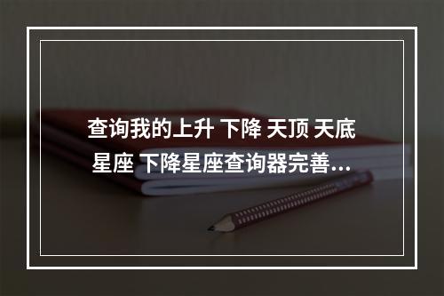 查询我的上升 下降 天顶 天底 星座 下降星座查询器完善版