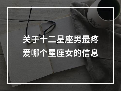 关于十二星座男最疼爱哪个星座女的信息