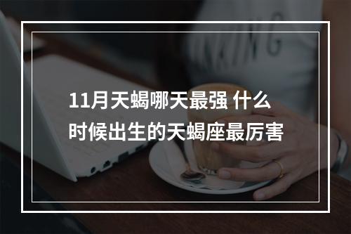 11月天蝎哪天最强 什么时候出生的天蝎座最厉害
