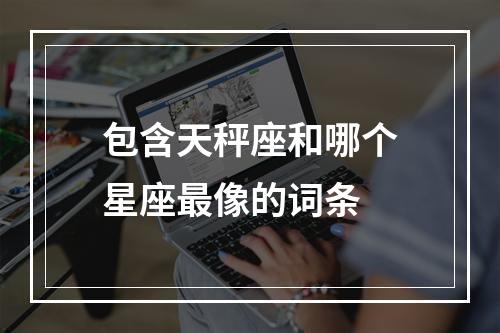 包含天秤座和哪个星座最像的词条