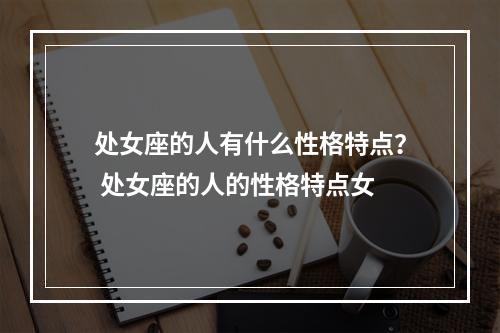 处女座的人有什么性格特点？ 处女座的人的性格特点女