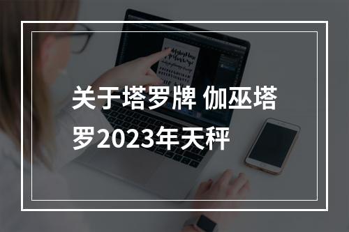关于塔罗牌 伽巫塔罗2023年天秤