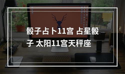 骰子占卜11宫 占星骰子 太阳11宫天秤座