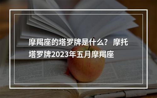 摩羯座的塔罗牌是什么？ 摩托塔罗牌2023年五月摩羯座