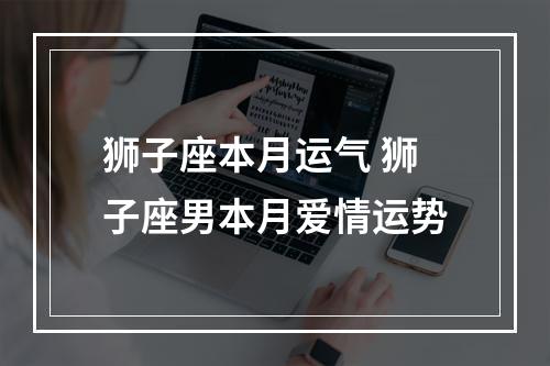 狮子座本月运气 狮子座男本月爱情运势