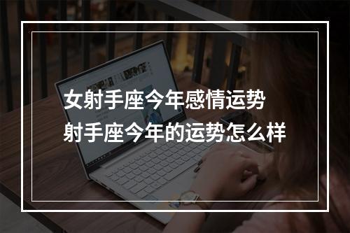 女射手座今年感情运势 射手座今年的运势怎么样