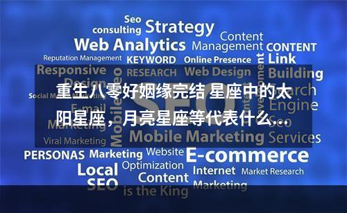 重生八零好姻缘完结 星座中的太阳星座，月亮星座等代表什么？